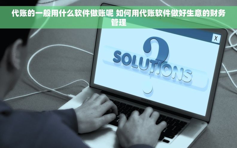 代账的一般用什么软件做账呢 如何用代账软件做好生意的财务管理