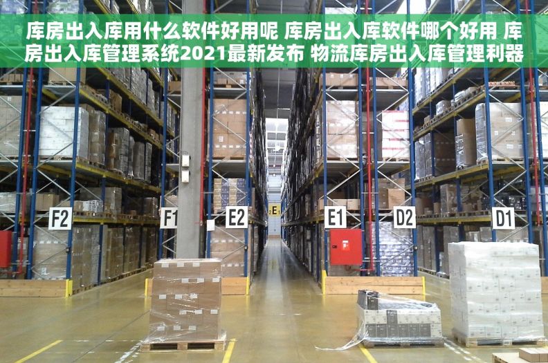 库房出入库用什么软件好用呢 库房出入库软件哪个好用 库房出入库管理系统2021最新发布 物流库房出入库管理利器