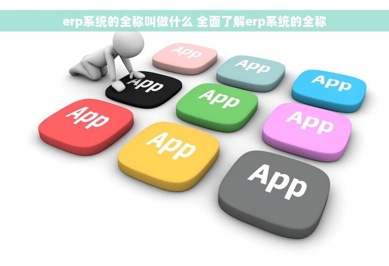 erp系统的全称叫做什么 全面了解erp系统的全称