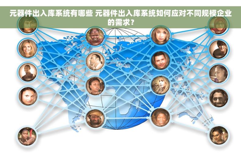 元器件出入库系统有哪些 元器件出入库系统如何应对不同规模企业的需求？