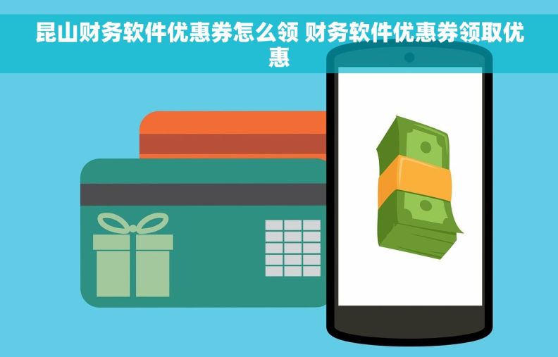 昆山财务软件优惠券怎么领 财务软件优惠券领取优惠