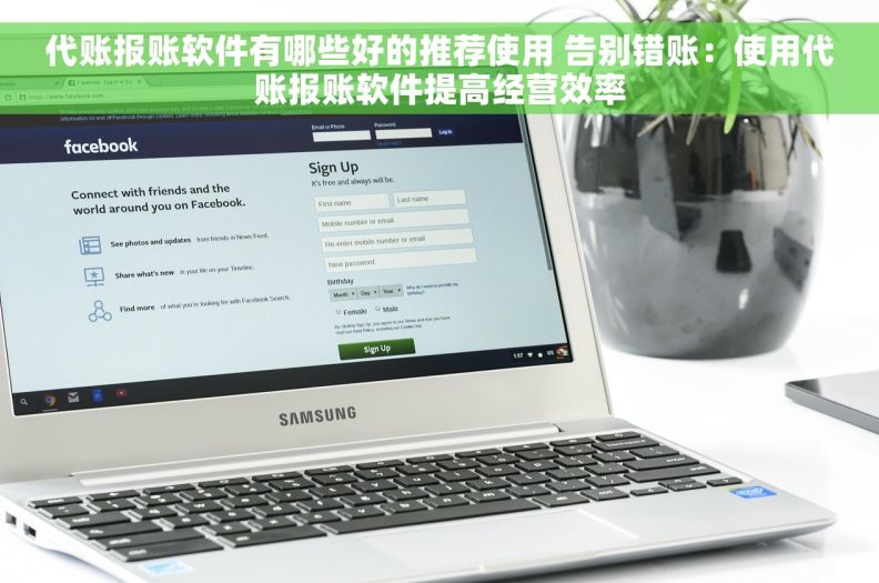 代账报账软件有哪些好的推荐使用 告别错账：使用代账报账软件提高经营效率