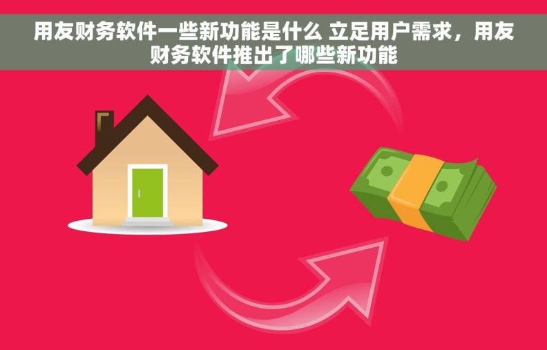 用友财务软件一些新功能是什么 立足用户需求，用友财务软件推出了哪些新功能