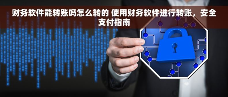 财务软件能转账吗怎么转的 使用财务软件进行转账，安全支付指南