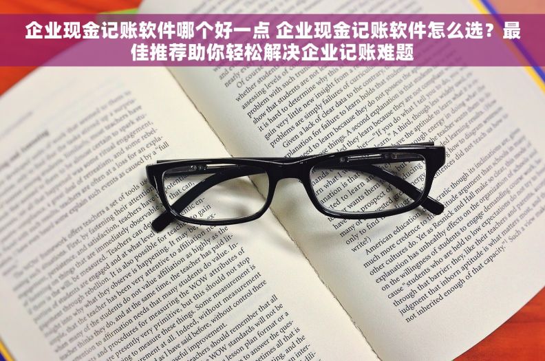 企业现金记账软件哪个好一点 企业现金记账软件怎么选？最佳推荐助你轻松解决企业记账难题