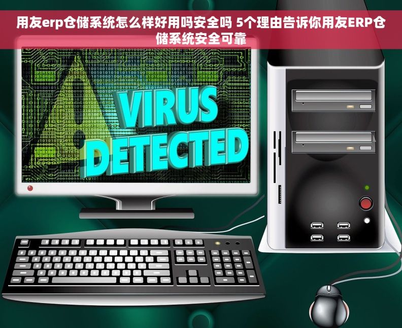 用友erp仓储系统怎么样好用吗安全吗 5个理由告诉你用友ERP仓储系统安全可靠