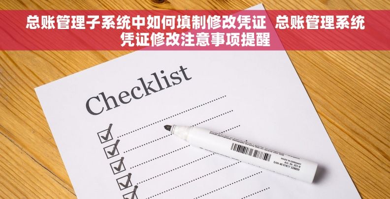 总账管理子系统中如何填制修改凭证 总账管理系统凭证修改注意事项提醒 总账管理子系统中如何填制修改凭证 总账管理系统凭证修改注意事项提醒