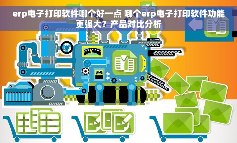 erp电子打印软件哪个好一点 哪个erp电子打印软件功能更强大?产品对比分析 erp电子打印软件哪个好一点 哪个erp电子打印软件功能更强大?产品对比分析