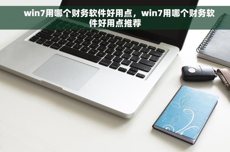     win7用哪个财务软件好用点，win7用哪个财务软件好用点推荐