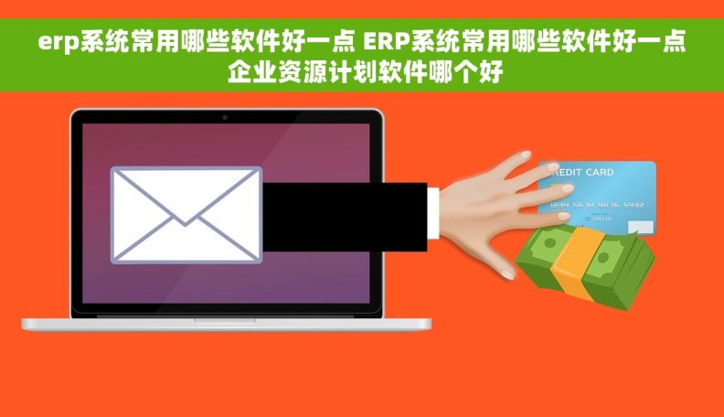 erp系统常用哪些软件好一点 ERP系统常用哪些软件好一点 企业资源计划软件哪个好