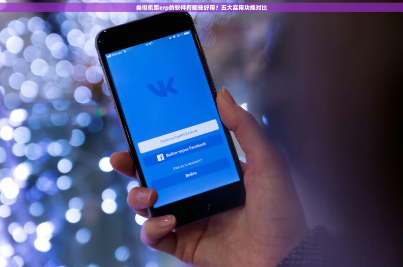 类似机票erp的软件有哪些好用?五大实用功能对比 类似机票erp的软件有哪些好用?五大实用功能对比
