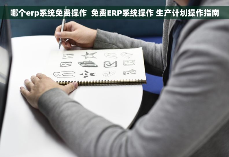 哪个erp系统免费操作  免费ERP系统操作 生产计划操作指南