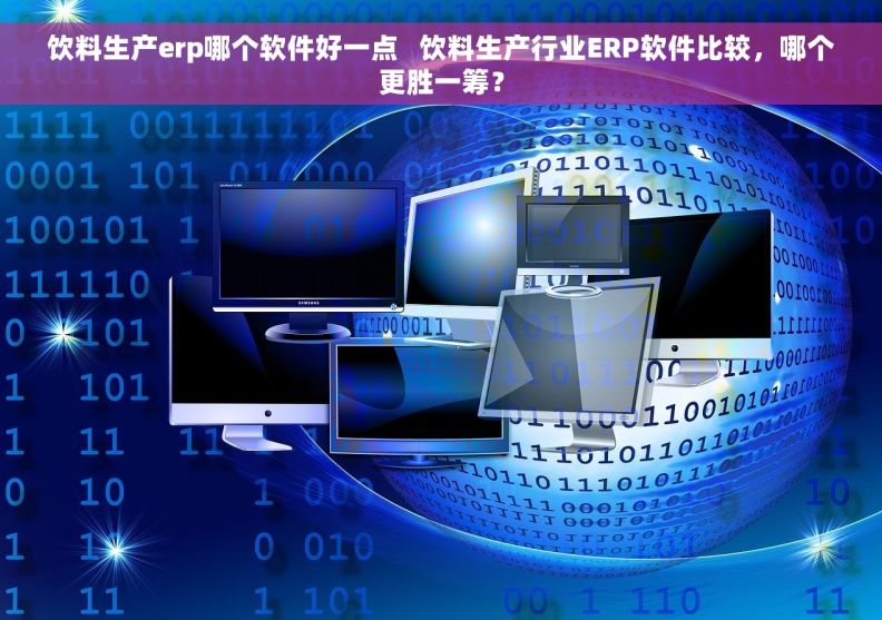 饮料生产erp哪个软件好一点   饮料生产行业ERP软件比较，哪个更胜一筹？