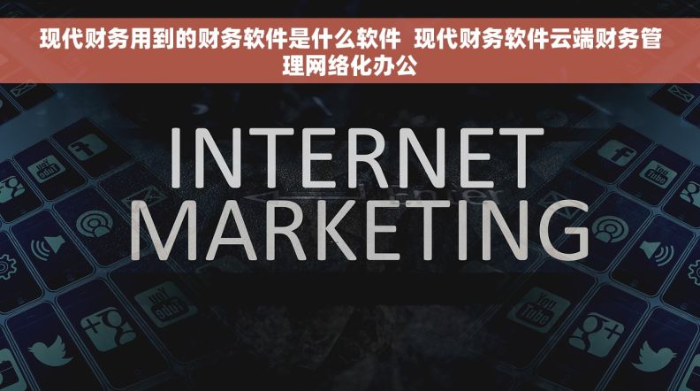 现代财务用到的财务软件是什么软件  现代财务软件云端财务管理网络化办公 现代财务用到的财务软件是什么软件  现代财务软件云端财务管理网络化办公