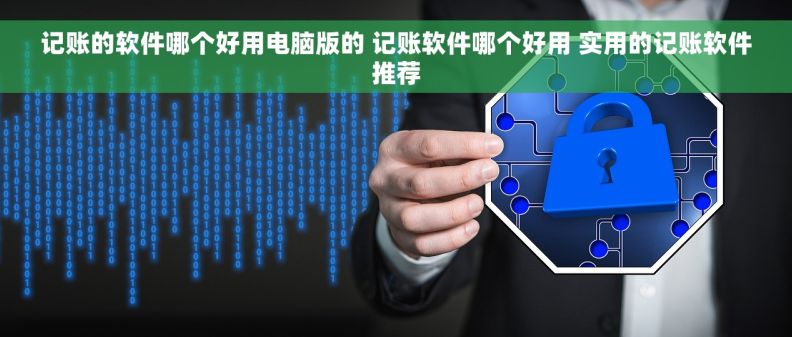 记账的软件哪个好用电脑版的 记账软件哪个好用 实用的记账软件推荐