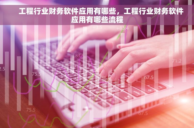     工程行业财务软件应用有哪些，工程行业财务软件应用有哪些流程