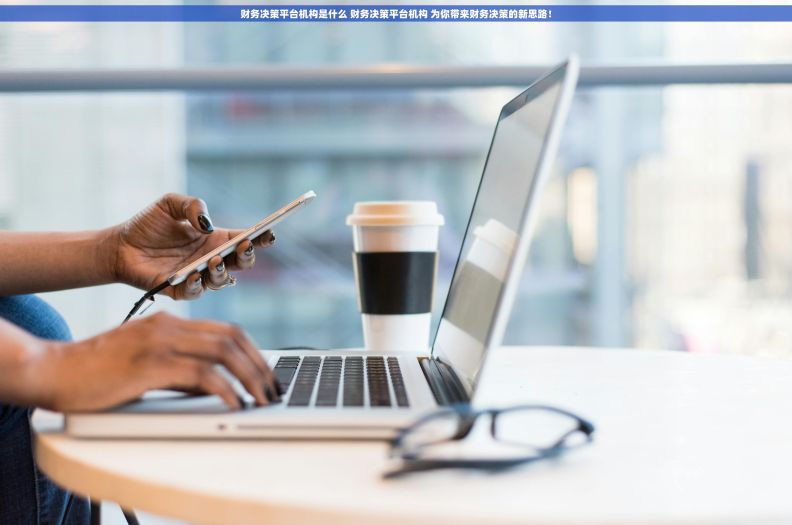 财务决策平台机构是什么 财务决策平台机构 为你带来财务决策的新思路！