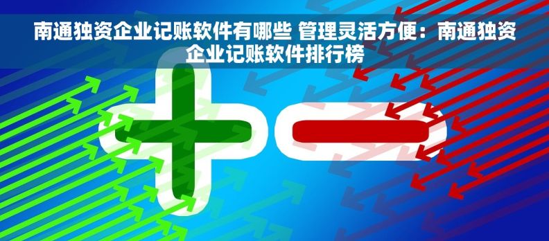 南通独资企业记账软件有哪些 管理灵活方便:南通独资企业记账软件排行榜 南通独资企业记账软件有哪些 管理灵活方便:南通独资企业记账软件排行榜