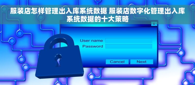 服装店怎样管理出入库系统数据 服装店数字化管理出入库系统数据的十大策略 服装店怎样管理出入库系统数据 服装店数字化管理出入库系统数据的十大策略