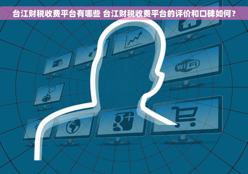台江财税收费平台有哪些 台江财税收费平台的评价和口碑如何？