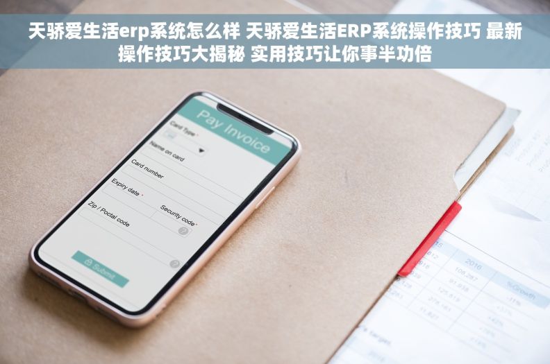 天骄爱生活erp系统怎么样 天骄爱生活ERP系统操作技巧 最新操作技巧大揭秘 实用技巧让你事半功倍 天骄爱生活erp系统怎么样 天骄爱生活ERP系统操作技巧 最新操作技巧大揭秘 实用技巧让你事半功倍