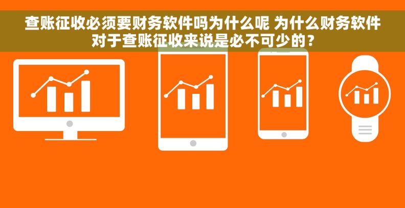 查账征收必须要财务软件吗为什么呢 为什么财务软件对于查账征收来说是必不可少的? 查账征收必须要财务软件吗为什么呢 为什么财务软件对于查账征收来说是必不可少的?