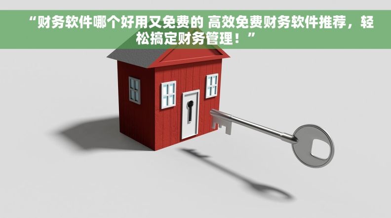 “财务软件哪个好用又免费的 高效免费财务软件推荐，轻松搞定财务管理！”