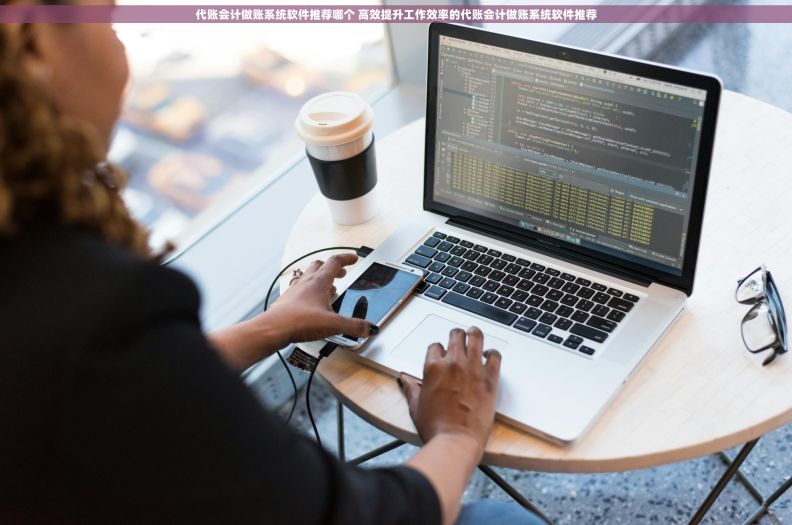 代账会计做账系统软件推荐哪个 高效提升工作效率的代账会计做账系统软件推荐 代账会计做账系统软件推荐哪个 高效提升工作效率的代账会计做账系统软件推荐