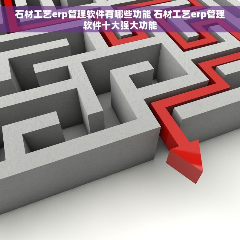 石材工艺erp管理软件有哪些功能 石材工艺erp管理软件十大强大功能 石材工艺erp管理软件有哪些功能 石材工艺erp管理软件十大强大功能