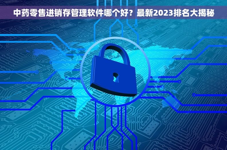 中药零售进销存管理软件哪个好?最新2023排名大揭秘 中药零售进销存管理软件哪个好?最新2023排名大揭秘