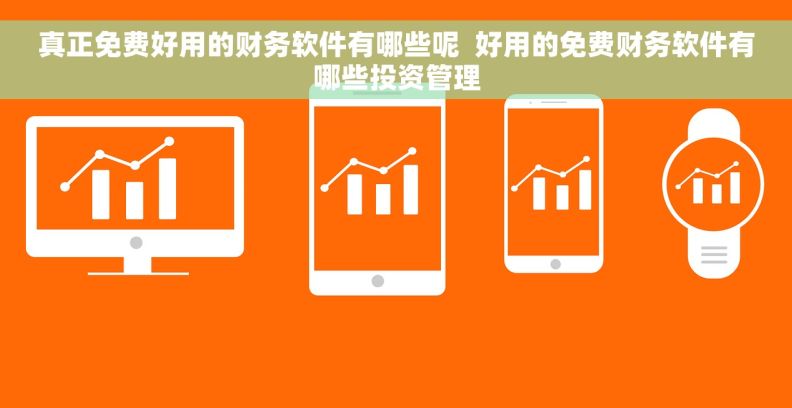 真正免费好用的财务软件有哪些呢 好用的免费财务软件有哪些投资管理 真正免费好用的财务软件有哪些呢 好用的免费财务软件有哪些投资管理