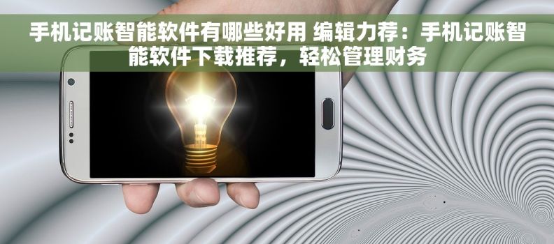 手机记账智能软件有哪些好用 编辑力荐:手机记账智能软件下载推荐,轻松管理财务 手机记账智能软件有哪些好用 编辑力荐:手机记账智能软件下载推荐,轻松管理财务