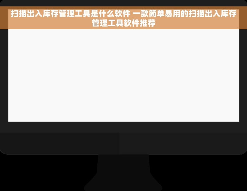 扫描出入库存管理工具是什么软件 一款简单易用的扫描出入库存管理工具软件推荐 扫描出入库存管理工具是什么软件 一款简单易用的扫描出入库存管理工具软件推荐