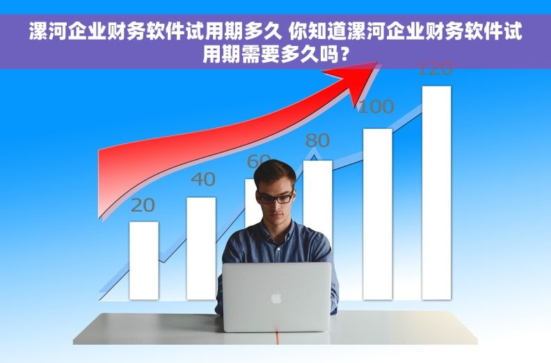 漯河企业财务软件试用期多久 你知道漯河企业财务软件试用期需要多久吗？