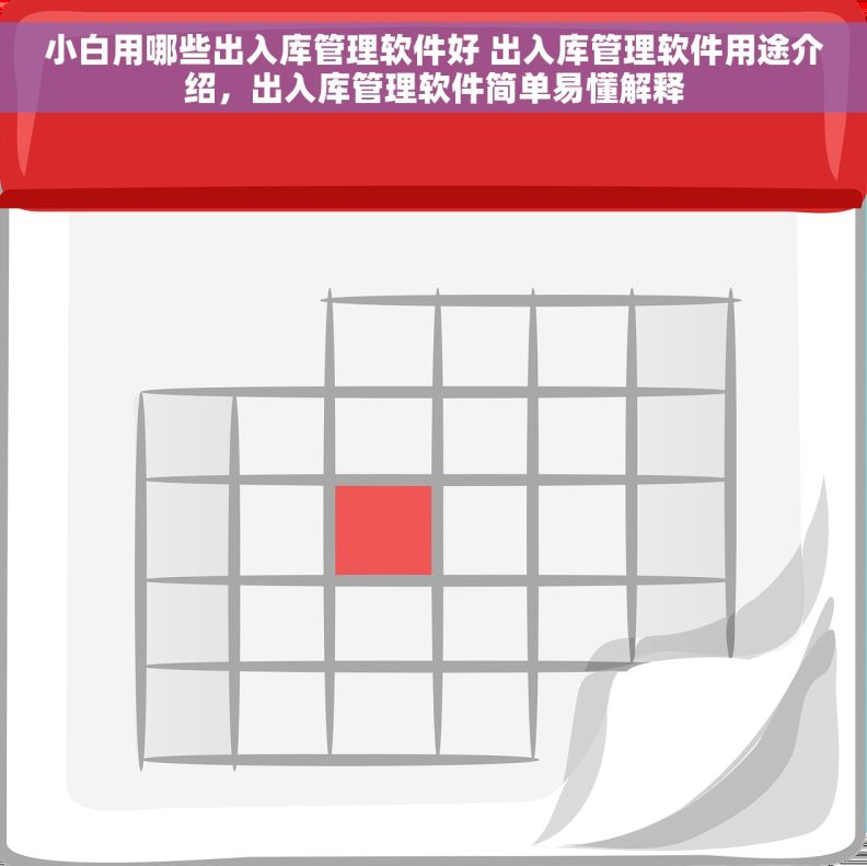 小白用哪些出入库管理软件好 出入库管理软件用途介绍,出入库管理软件简单易懂解释 小白用哪些出入库管理软件好 出入库管理软件用途介绍,出入库管理软件简单易懂解释