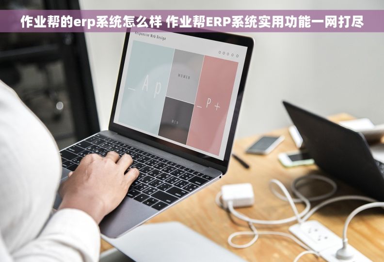 作业帮的erp系统怎么样 作业帮ERP系统实用功能一网打尽 作业帮的erp系统怎么样 作业帮ERP系统实用功能一网打尽
