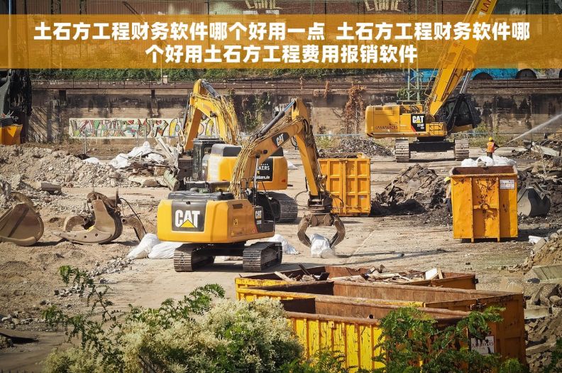 土石方工程财务软件哪个好用一点 土石方工程财务软件哪个好用土石方工程费用报销软件 土石方工程财务软件哪个好用一点 土石方工程财务软件哪个好用土石方工程费用报销软件