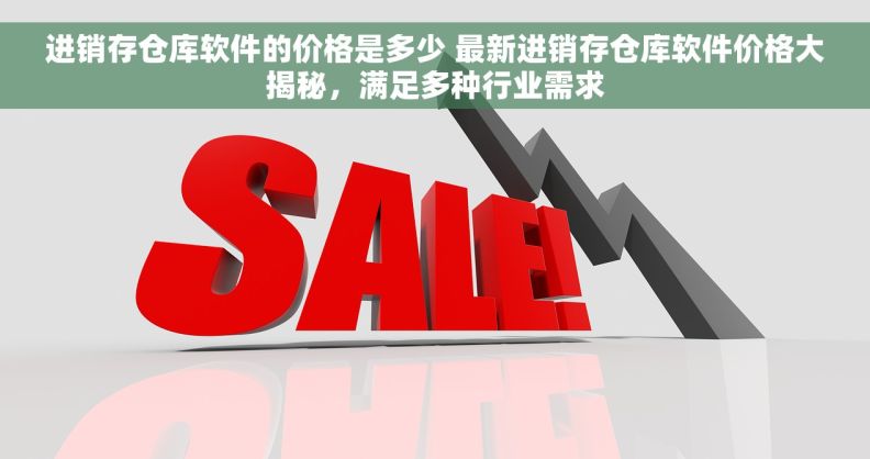 进销存仓库软件的价格是多少 最新进销存仓库软件价格大揭秘,满足多种行业需求 进销存仓库软件的价格是多少 最新进销存仓库软件价格大揭秘,满足多种行业需求