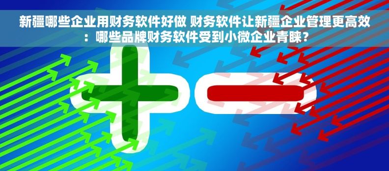 新疆哪些企业用财务软件好做 财务软件让新疆企业管理更高效:哪些品牌财务软件受到小微企业青睐? 新疆哪些企业用财务软件好做 财务软件让新疆企业管理更高效:哪些品牌财务软件受到小微企业青睐?