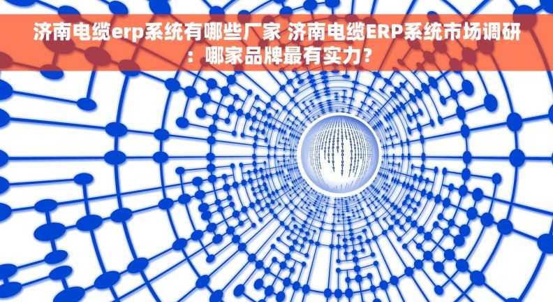 济南电缆erp系统有哪些厂家 济南电缆ERP系统市场调研:哪家品牌最有实力? 济南电缆erp系统有哪些厂家 济南电缆ERP系统市场调研:哪家品牌最有实力?