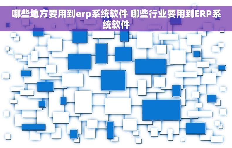 哪些地方要用到erp系统软件 哪些行业要用到ERP系统软件 哪些地方要用到erp系统软件 哪些行业要用到ERP系统软件