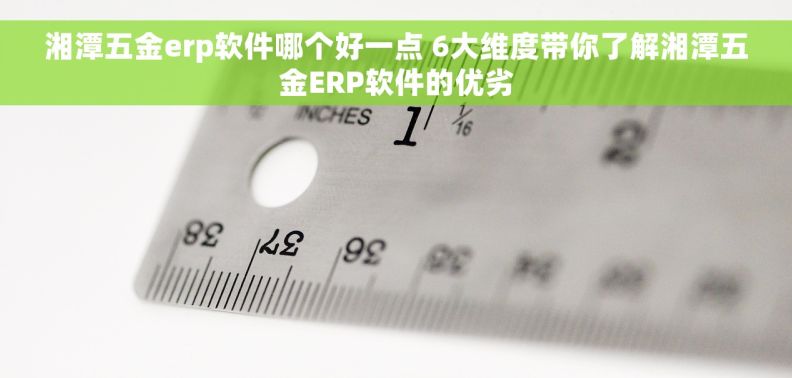 湘潭五金erp软件哪个好一点 6大维度带你了解湘潭五金ERP软件的优劣