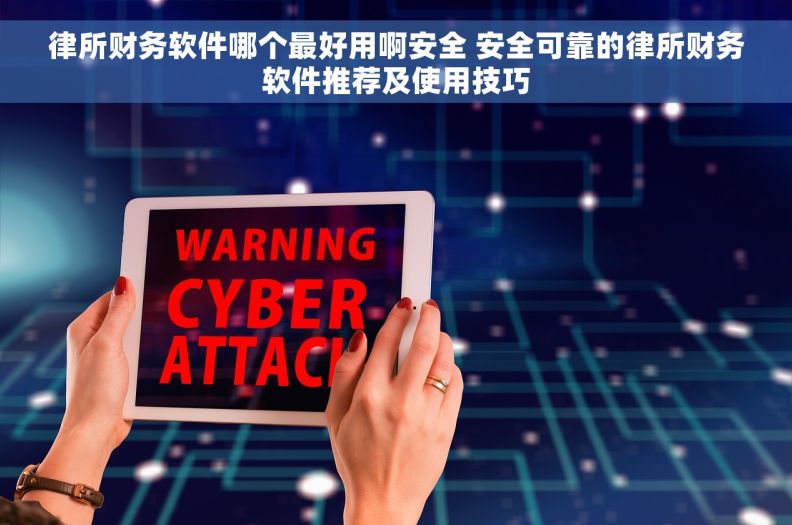 律所财务软件哪个最好用啊安全 安全可靠的律所财务软件推荐及使用技巧 律所财务软件哪个最好用啊安全 安全可靠的律所财务软件推荐及使用技巧