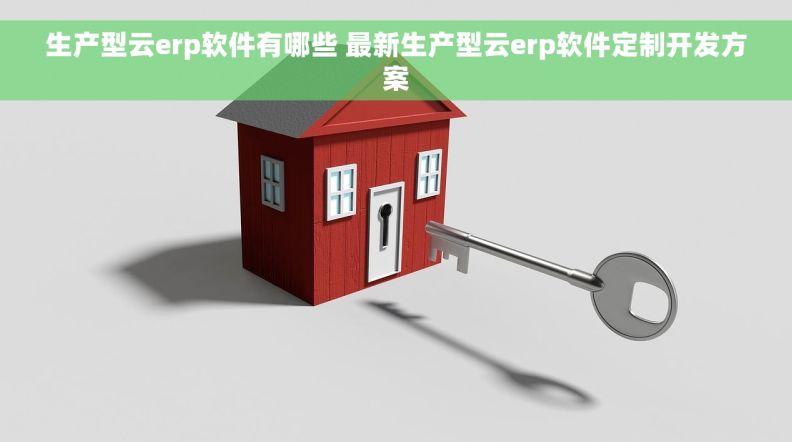 生产型云erp软件有哪些 最新生产型云erp软件定制开发方案
