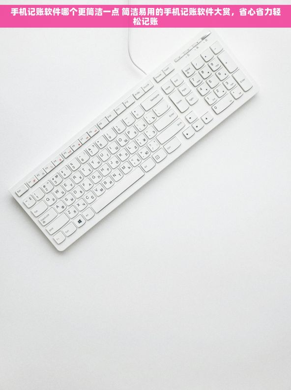 手机记账软件哪个更简洁一点 简洁易用的手机记账软件大赏,省心省力轻松记账 手机记账软件哪个更简洁一点 简洁易用的手机记账软件大赏,省心省力轻松记账