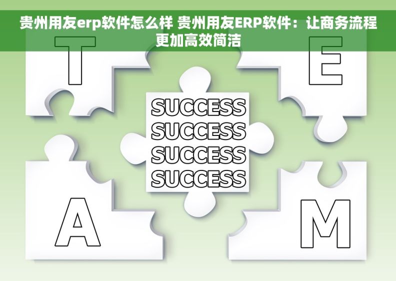 贵州用友erp软件怎么样 贵州用友ERP软件:让商务流程更加高效简洁 贵州用友erp软件怎么样 贵州用友ERP软件:让商务流程更加高效简洁