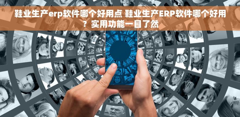 鞋业生产erp软件哪个好用点 鞋业生产ERP软件哪个好用?实用功能一目了然 鞋业生产erp软件哪个好用点 鞋业生产ERP软件哪个好用?实用功能一目了然