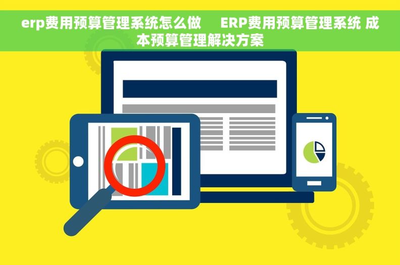 erp费用预算管理系统怎么做     ERP费用预算管理系统 成本预算管理解决方案