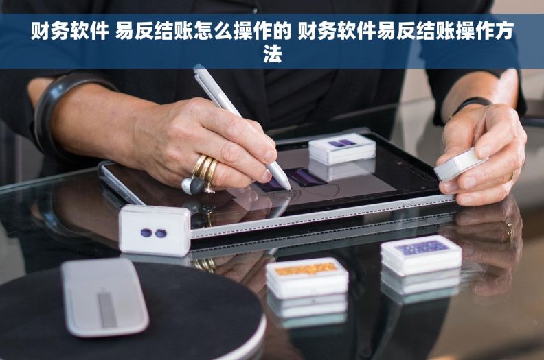 财务软件 易反结账怎么操作的 财务软件易反结账操作方法 财务软件 易反结账怎么操作的 财务软件易反结账操作方法