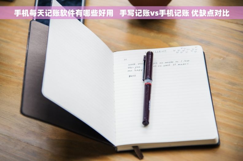 手机每天记账软件有哪些好用   手写记账vs手机记账 优缺点对比